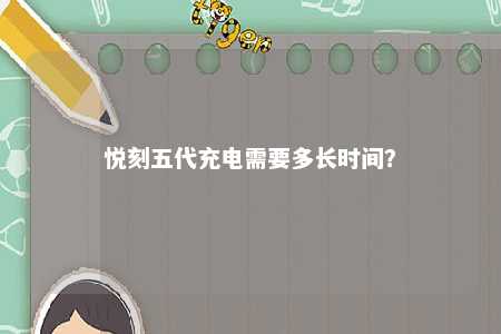 悦刻五代充电需要多长时间？ 